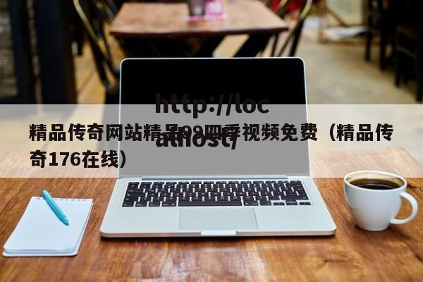 精品传奇网站精品99四季视频免费(精品传奇176在线)
