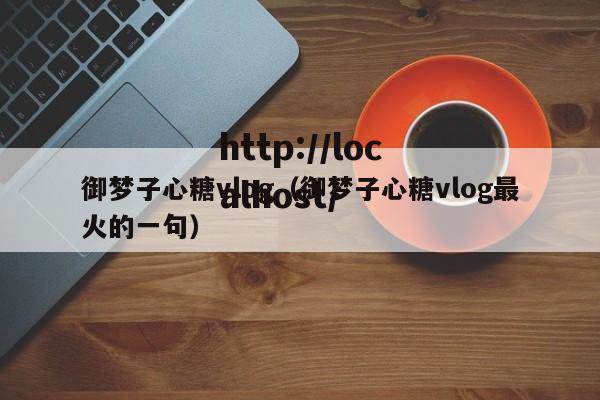 御梦子心糖vlog（御梦子心糖vlog最火的一句）