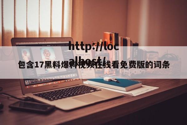 包含17黑料爆料视频在线看免费版的词条